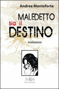 Maledetto sia il destino - Andrea Monteforte - Libro Rugginenti 2015 | Libraccio.it