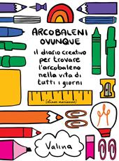 Arcobaleni ovunque. Il diario creativo per trovare l'arcobaleno nella vita di tutti i giorni