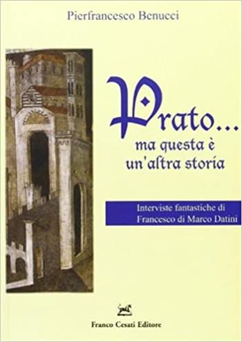 Prato... Ma questa è un'altra storia. Interviste fantastiche di Francesco di Marco Datini - Pierfrancesco Benucci, Marco Datini - Libro Cesati 2010, Storie d'Italia | Libraccio.it