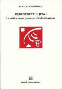 Debenedetti e Jung. La critica come processo d'individuazione - Beniamino Mirisola - Libro Cesati 2012, Studi e testi letteratura italiana e comparata | Libraccio.it