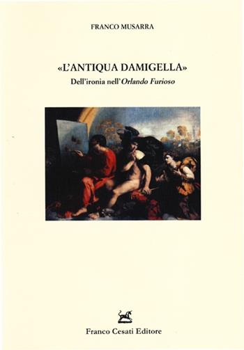 L' «antiqua damigella». Dell'ironia nell'«Orlando furioso» - Franco Musarra - Libro Cesati 2013, Resoconti di letteratura italiana | Libraccio.it