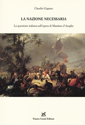 La nazione necessaria. La questione italiana nell'opera di Massimo d'Azeglio - Claudio Gigante - Libro Cesati 2014, Resoconti di letteratura italiana | Libraccio.it