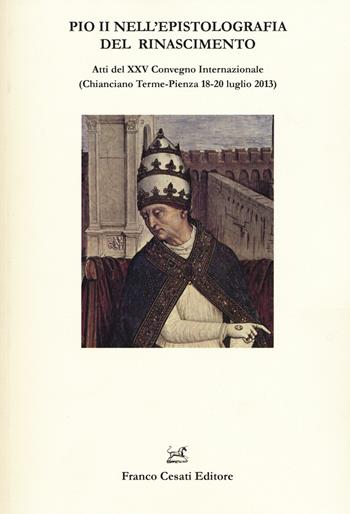 Pio II nell'epistolografia del Rinascimento. Atti del XXV Convegno Internazionale (Chianciano Terme-Pienza 18-20 luglio 2013)  - Libro Cesati 2015, Quaderni della Rassegna | Libraccio.it
