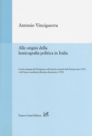 Alle origini della lessicografia politica in Italia-Disinganno nelle parole ai popoli della Europa tutta (rist. anast., 1797)-Nuovo vocabolario filosofico-democratico (rist. anast., 1799) - Antonio Vinciguerra - Libro Cesati 2017, Strumenti di linguistica italiana | Libraccio.it