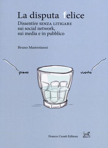 La disputa felice. Dissentire senza litigare sui social network, sui media e in pubblico - Bruno Mastroianni - Libro Cesati 2017, Pillole. App | Libraccio.it