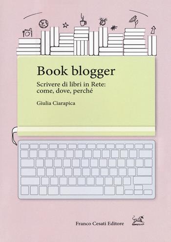 Book blogger. Scrivere di libri in rete: come, dove, perché - Giulia Ciarapica - Libro Cesati 2018, Pillole. App | Libraccio.it