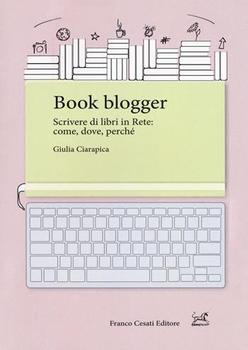 Book blogger. Scrivere di libri in rete: come, dove, perché - Giulia Ciarapica - Libro Cesati 2018, Pillole. App | Libraccio.it