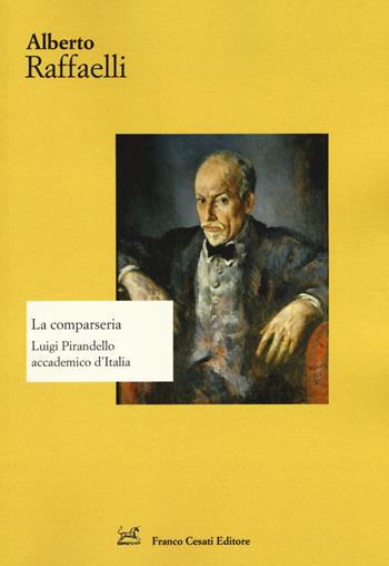La comparseria. Luigi Pirandello accademico d'Italia - Alberto Raffaelli - Libro Cesati 2018, Strumenti di letteratura italiana | Libraccio.it