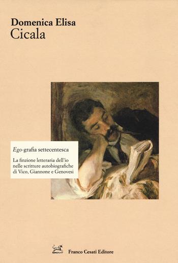 Ego-grafia settecentesca. La finzione letteraria dell'io nelle scritture autobiografiche di Vico, Giannone e Genovesi - Domenica Elisa Cicala - Libro Cesati 2017, Strumenti di letteratura italiana | Libraccio.it