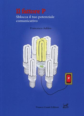 Il fattore P. Sblocca il tuo potenziale comunicativo - Francesco Addeo - Libro Cesati 2018, Pillole. App | Libraccio.it