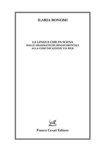 La lingua che fa scena. Dalle grammatiche rinascimentali alla comunicazione via web - Ilaria Bonomi - Libro Cesati 2019, Linguistica e critica letteraria | Libraccio.it