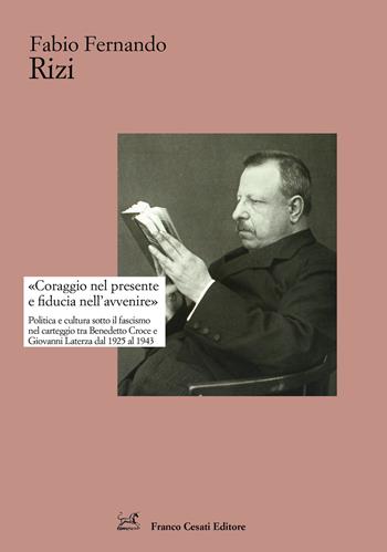 «Coraggio nel presente e fiducia nell'avvenire». Politica e cultura sotto il fascismo nel carteggio tra Benedetto Croce e Giovanni Laterza dal 1925 al 1943 - Fabio Fernando Rizi - Libro Cesati 2020, Strumenti di letteratura italiana | Libraccio.it