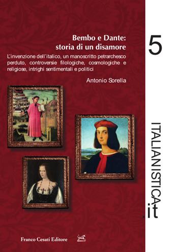 Dante e Bembo: storia di un disamore. L'invenzione dell'italico, un manoscritto petrarchesco perduto, controversie filologiche, cosmologiche e religiose, intrighi sentimentali e politici - Antonio Sorella - Libro Cesati 2021, Italianistica.it | Libraccio.it