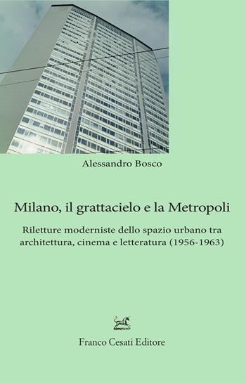 Milano, il grattacielo e la metropoli. Riletture moderniste dello spazio urbano tra architettura, cinema e letteratura (1956-1963) - Alessandro Bosco - Libro Cesati 2021, Sagittario. Serie geoletteraria | Libraccio.it