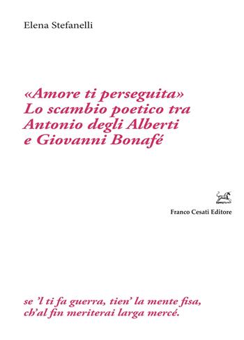 «Amore ti perseguita». Lo scambio poetico tra Antonio degli Alberti e Giovanni Bonafé - Elena Stefanelli - Libro Cesati 2022, Filologia e ordinatori | Libraccio.it