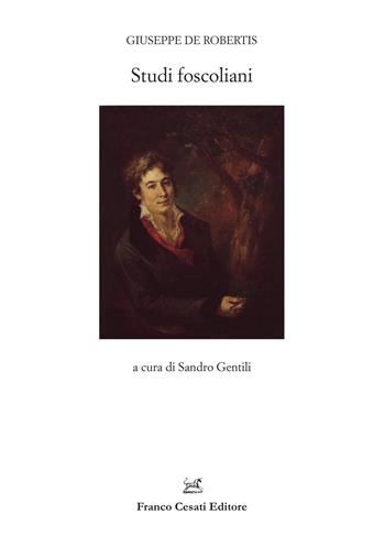 Studi foscoliani - Giuseppe De Robertis, Gentili - Libro Cesati 2022, Filologia e ordinatori | Libraccio.it