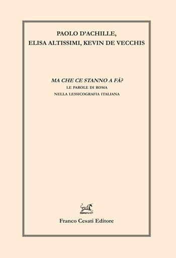 Ma che ce stanno a fà? Le parole di Roma nella lessicografia italiana - Paolo D'Achille, Elisa Altissimi, Kevin De Vecchis - Libro Cesati 2022, Linguistica e critica letteraria | Libraccio.it