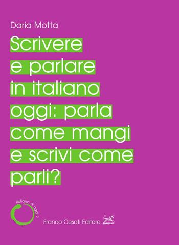 Scrivere e parlare in italiano oggi: parla come mangi e scrivi come parli? - Daria Motta - Libro Cesati 2022, Italiano di oggi | Libraccio.it