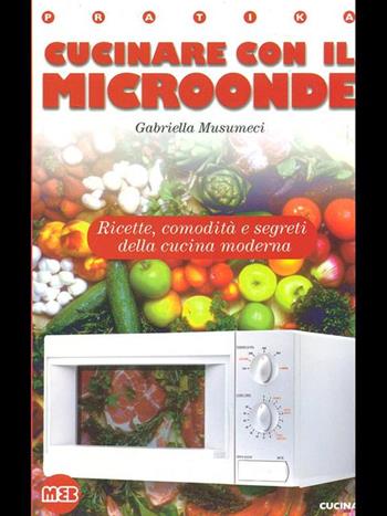 Cucinare con il microonde. Ricette, comodità, segreti della cucina moderna - Gabriella Musumeci - Libro MEB 1998, Pratika. Cucina | Libraccio.it