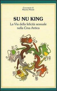 Su nu king. La via della felicità sessuale nella Cina antica - Maurice Mussat - Libro Nuova IPSA 1990, Acupunctura | Libraccio.it