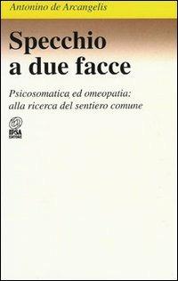 Specchio a due facce. Psicosomatica ed omeopatia: alla ricerca del sentiero comune - Antonino De Arcangelis - Libro Nuova IPSA 1993, Clinica homoeopathica | Libraccio.it