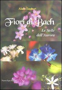 Fiori di Bach. Le stelle dell'aurora - Alain Taubert - Libro Nuova IPSA 2005, Quaderni del Vivere meglio | Libraccio.it