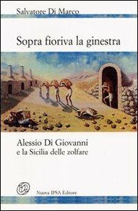 Sopra fioriva la ginestra. Alessio Di Giovanni e la Sicilia delle zolfare - Salvatore Di Marco - Libro Nuova IPSA 2007 | Libraccio.it