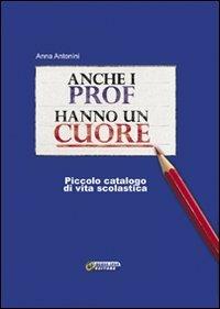 Anche i prof hanno un cuore. Piccolo catalogo di vita scolastica - Anna Antonini - Libro Nuova IPSA 2010 | Libraccio.it