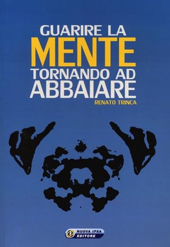 Guarire la mente tornando ad abbaiare - Renato Trinca - Libro Nuova IPSA 2013, Quaderni del Vivere meglio | Libraccio.it