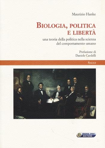 Biologia, politica e libertà. Una teoria della politica nella scienza del comportamento umano - Maurizio Hanke - Libro Nuova IPSA 2013, Saggi | Libraccio.it