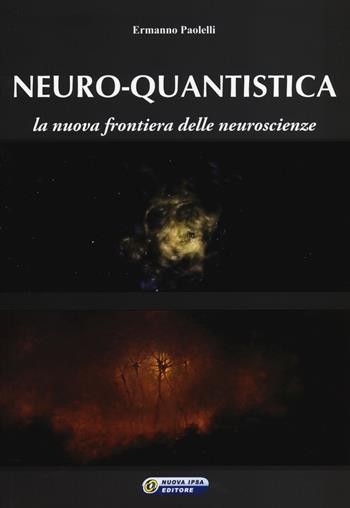 Neuro-quantistica. La nuova frontiera delle neuroscienze - Ermanno Paolelli - Libro Nuova IPSA 2014, Empedoclea | Libraccio.it