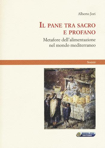Il pane tra sacro e profano. Metafore dell'alimentazione nel mondo mediterraneo - Alberto Jori - Libro Nuova IPSA 2016, Saggi | Libraccio.it
