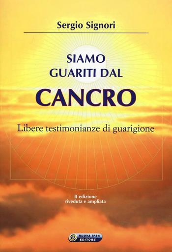 Siamo guariti dal cancro. Libere testimonianze di guarigione - Sergio Signori - Libro Nuova IPSA 2016, Quaderni del Vivere meglio | Libraccio.it
