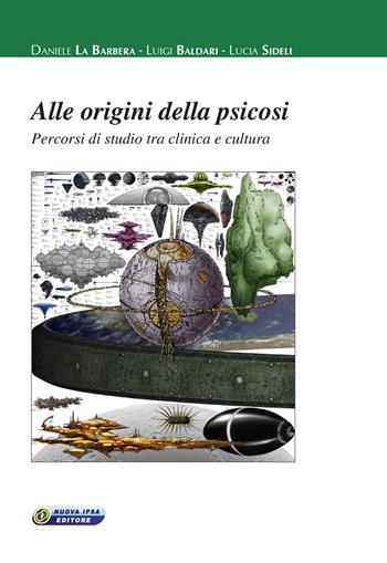Alle origini della psicosi. Percorsi di studio tra clinica e cultura - Daniele La Barbera, Luigi Baldari, Lucia Sideli - Libro Nuova IPSA 2017, Empedoclea | Libraccio.it