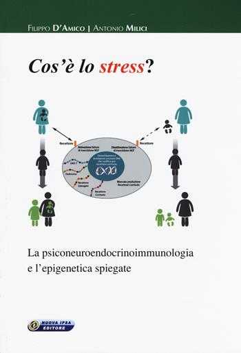 Cos'è lo stress. La psiconeuroendocrinoimmunologia e l'epigenetica spiegate - Filippo D'amico, Antonio Milici - Libro Nuova IPSA 2017, Empedoclea | Libraccio.it