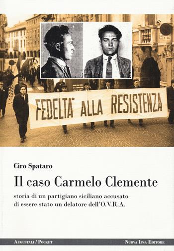 Il caso Carmelo Clemente. Storia di un partigiano siciliano accusato di essere stato un delatore dell'O.V.R.A. - Ciro Spataro - Libro Nuova IPSA 2018, Augustali/Pocket | Libraccio.it