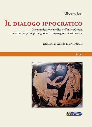 Il dialogo ippocratico. La comunicazione medica nell'antica Grecia, con alcune proposte per migliorare il linguaggio sanitario attuale - Alberto Jori - Libro Nuova IPSA 2018, Saggi | Libraccio.it