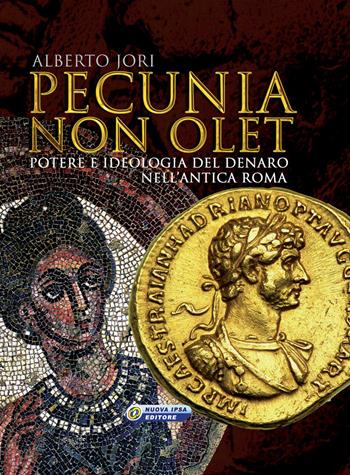 Pecunia non olet. Potere e ideologia del denaro nell'antica Roma. Ediz. illustrata - Alberto Jori - Libro Nuova IPSA 2018, Augustali | Libraccio.it