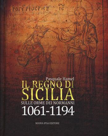 Il Regno di Sicilia. Sulle orme dei normanni (1061-1194) - Pasquale Hamel - Libro Nuova IPSA 2018, Augustali | Libraccio.it