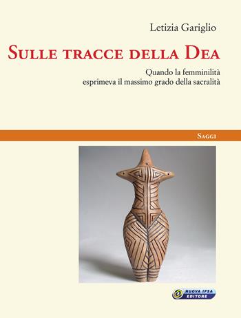 Sulle tracce della Dea. Quando la femminilità esprimeva il massimo grado della sacralità - Letizia Gariglio - Libro Nuova IPSA 2018, Saggi | Libraccio.it