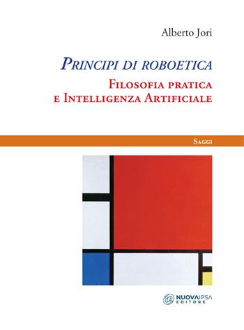 Principi di roboetica. Filosofia pratica e intelligenza artificiale - Alberto Jori - Libro Nuova IPSA 2019, Saggi | Libraccio.it