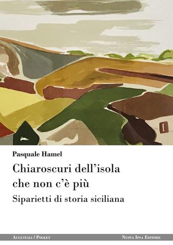 Chiaroscuri dell'isola che non c'è più. Siparietti di storia siciliana - Pasquale Hamel - Libro Nuova IPSA 2021, Augustali/Pocket | Libraccio.it