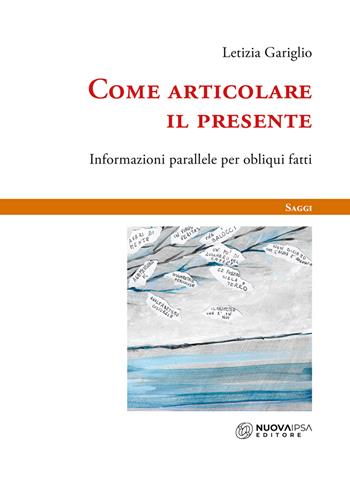 Come articolare il presente. Informazioni parallele per obliqui fatti - Letizia Gariglio - Libro Nuova IPSA 2023, Saggi | Libraccio.it