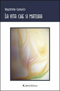 La vita che si matura - Valentina Guiducci - Libro Aletti 2008, Gli emersi | Libraccio.it