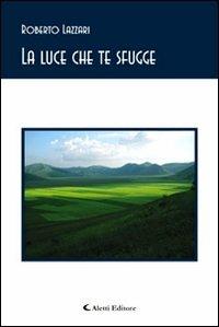 La luce che te sfugge - Roberto Lazzari - Libro Aletti 2009, Gli emersi poesia | Libraccio.it