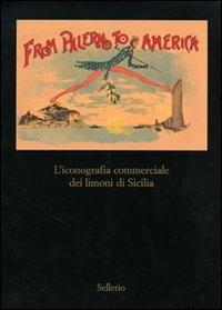 From Palermo to America. L'iconografia commericale dei limoni di Sicilia. Catalogo della mostra (Palermo, 28 marzo-30 aprile 2007) - Antonino Buttitta, Salvatore Lupo, Sergio Troisi - Libro Sellerio 2007 | Libraccio.it