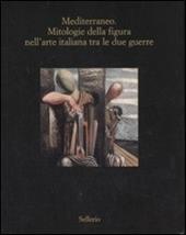 Mediterraneo. Mitologie della figura nell'arte italiana fra le due guerre. Catalogo della mostra (Marsala, 12 luglio-18 ottobre 2008). Ediz. illustrata