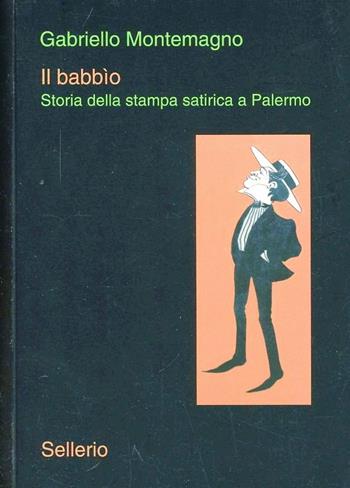 Il babbìo. Storia della stampa satirica a Palermo - Gabriello Montemagno - Libro Sellerio 2013, La memoria illustrata | Libraccio.it