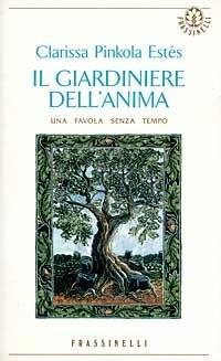 Il giardiniere dell'anima - Clarissa Pinkola Estés - Libro Sperling & Kupfer 1996, Frassinelli narrativa straniera | Libraccio.it