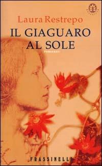 Il giaguaro al sole - Laura Restrepo - Libro Sperling & Kupfer 2000, Frassinelli narrativa straniera | Libraccio.it